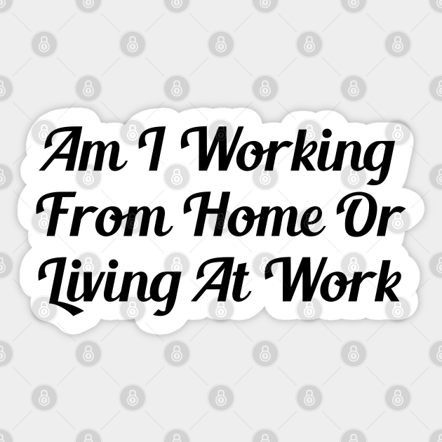 Am I Working From Home Or Living At Work Freelancer Sticker TeePublic